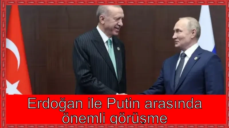 Erdoğan ile Putin arasında önemli görüşme